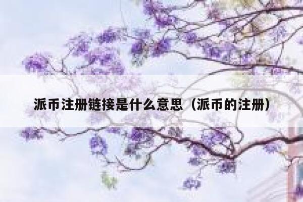 派币注册链接是什么意思(派币的注册) 第1张 派币注册链接是什么意思(派币的注册) 第1张