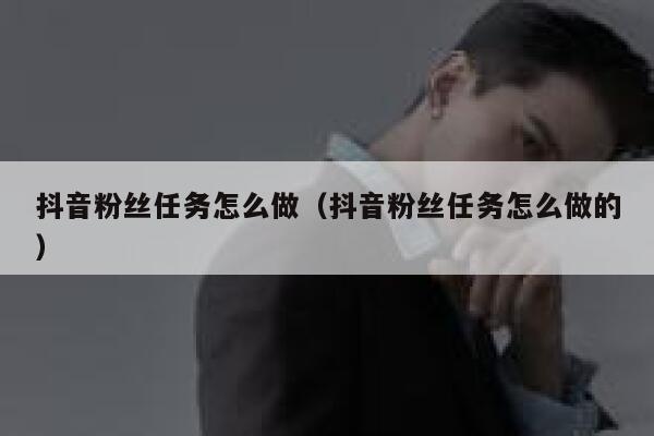 抖音粉丝任务怎么做(抖音粉丝任务怎么做的) 第1张 抖音粉丝任务怎么做(抖音粉丝任务怎么做的) 第1张