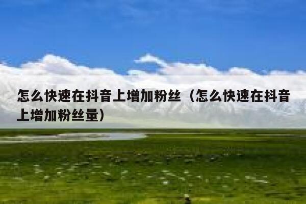 怎么快速在抖音上增加粉丝(怎么快速在抖音上增加粉丝量) 第1张 怎么快速在抖音上增加粉丝(怎么快速在抖音上增加粉丝量) 第1张