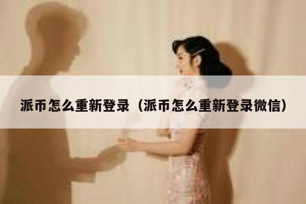 派币怎么重新登录（派币怎么重新登录微信） 第1张