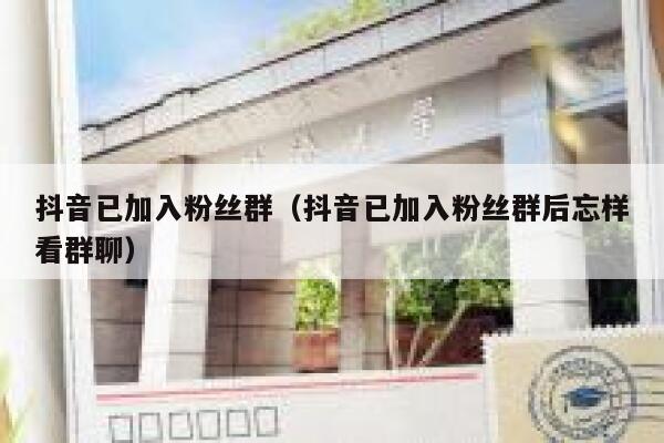 抖音已加入粉丝群（抖音已加入粉丝群后忘样看群聊） 第1张