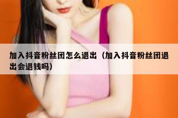 加入抖音粉丝团怎么退出（加入抖音粉丝团退出会退钱吗） 第1张