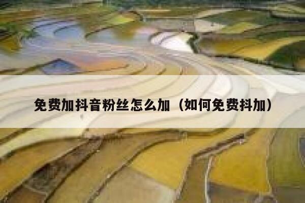 免费加抖音粉丝怎么加（如何免费抖加） 第1张