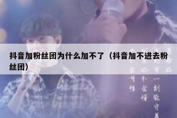 抖音加粉丝团为什么加不了（抖音加不进去粉丝团） 第1张