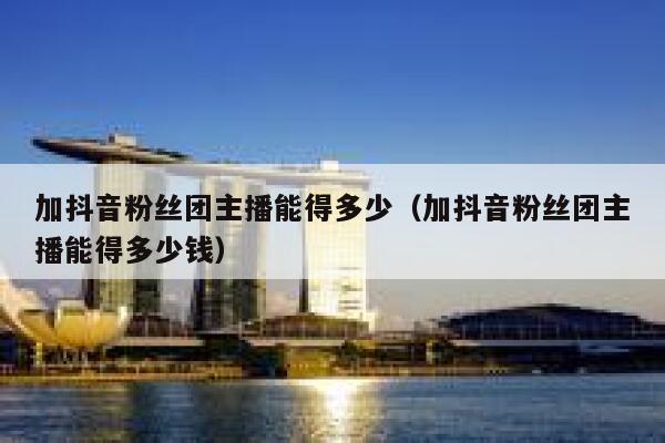 加抖音粉丝团主播能得多少（加抖音粉丝团主播能得多少钱） 第1张