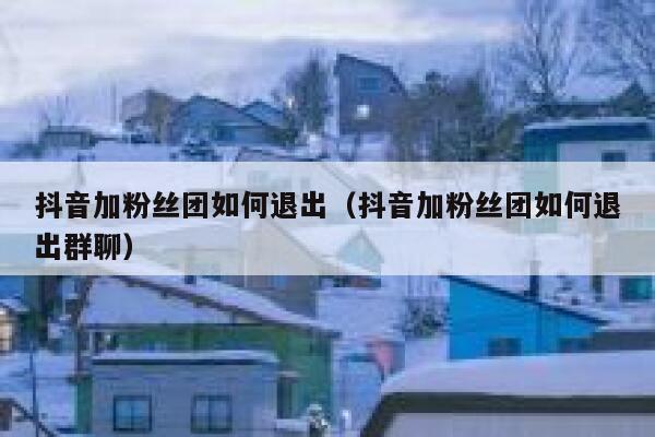 抖音加粉丝团如何退出(抖音加粉丝团如何退出群聊) 第1张 抖音加粉丝团如何退出(抖音加粉丝团如何退出群聊) 第1张