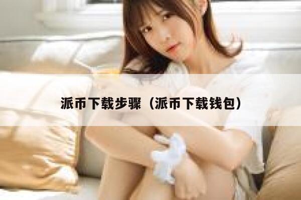 派币下载步骤(派币下载钱包) 第1张 派币下载步骤(派币下载钱包) 第1张