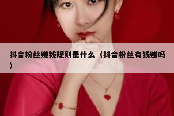 抖音粉丝赚钱规则是什么（抖音粉丝有钱赚吗） 第1张