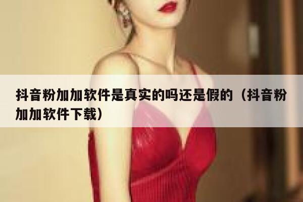 抖音粉加加软件是真实的吗还是假的(抖音粉加加软件下载) 第1张 抖音粉加加软件是真实的吗还是假的(抖音粉加加软件下载) 第1张