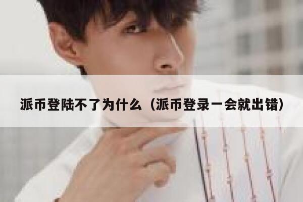 派币登陆不了为什么（派币登录一会就出错） 第1张