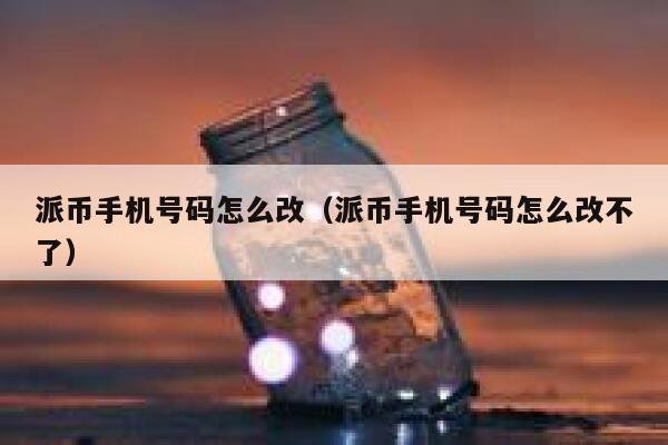派币手机号码怎么改(派币手机号码怎么改不了) 第1张 派币手机号码怎么改(派币手机号码怎么改不了) 第1张