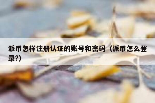 派币怎样注册认证的账号和密码（派币怎么登录?） 第1张
