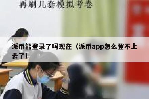 派币能登录了吗现在(派币app怎么登不上去了) 第1张 派币能登录了吗现在(派币app怎么登不上去了) 第1张