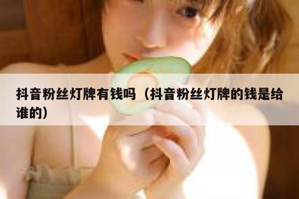 抖音粉丝灯牌有钱吗(抖音粉丝灯牌的钱是给谁的) 第1张 抖音粉丝灯牌有钱吗(抖音粉丝灯牌的钱是给谁的) 第1张