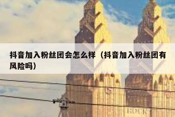 抖音加入粉丝团会怎么样(抖音加入粉丝团有风险吗) 第1张 抖音加入粉丝团会怎么样(抖音加入粉丝团有风险吗) 第1张