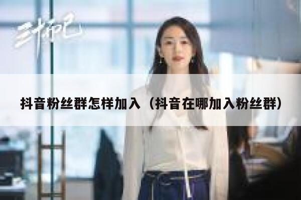 抖音粉丝群怎样加入（抖音在哪加入粉丝群） 第1张