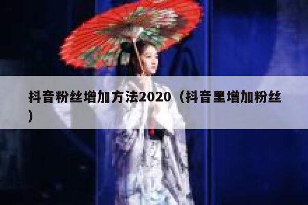 抖音粉丝增加方法2020（抖音里增加粉丝） 第1张