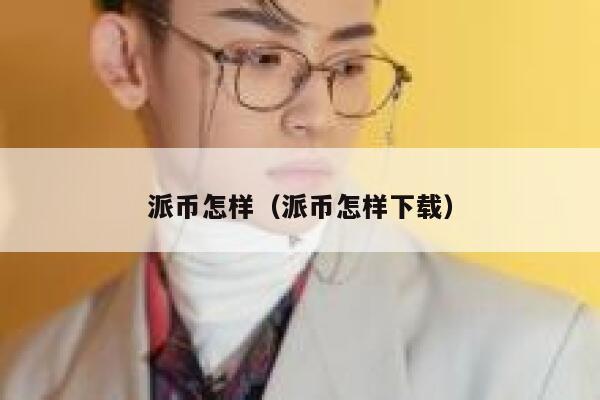 派币怎样(派币怎样下载) 第1张 派币怎样(派币怎样下载) 第1张