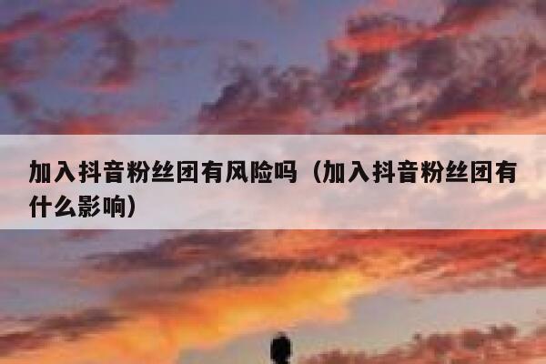 加入抖音粉丝团有风险吗（加入抖音粉丝团有什么影响） 第1张