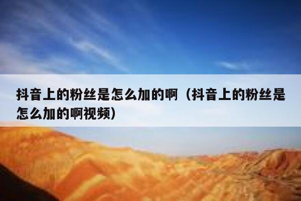 抖音上的粉丝是怎么加的啊(抖音上的粉丝是怎么加的啊视频) 第1张 抖音上的粉丝是怎么加的啊(抖音上的粉丝是怎么加的啊视频) 第1张