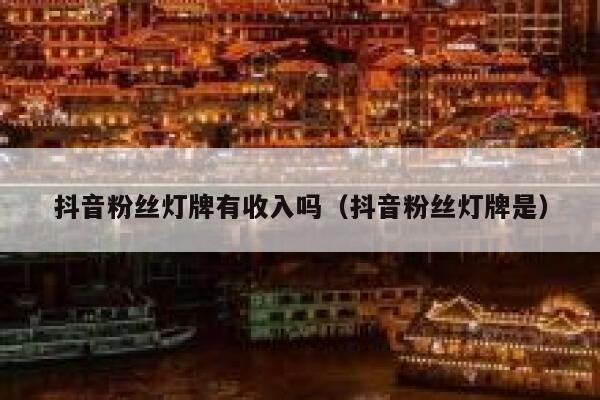 抖音粉丝灯牌有收入吗（抖音粉丝灯牌是） 第1张