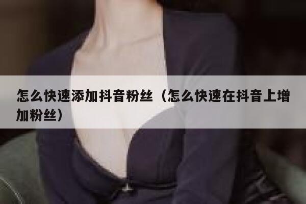 怎么快速添加抖音粉丝(怎么快速在抖音上增加粉丝) 第1张 怎么快速添加抖音粉丝(怎么快速在抖音上增加粉丝) 第1张