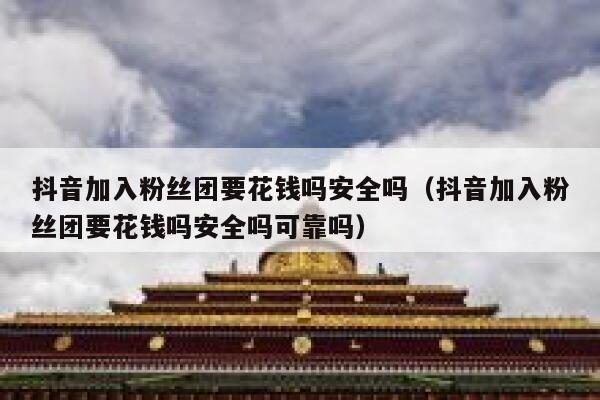 抖音加入粉丝团要花钱吗安全吗（抖音加入粉丝团要花钱吗安全吗可靠吗） 第1张