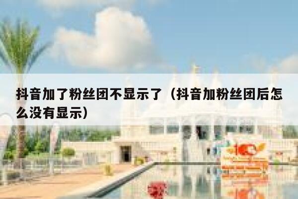 抖音加了粉丝团不显示了（抖音加粉丝团后怎么没有显示） 第1张