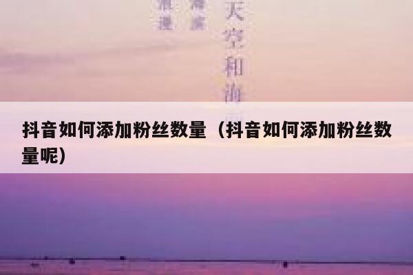 抖音如何添加粉丝数量（抖音如何添加粉丝数量呢） 第1张