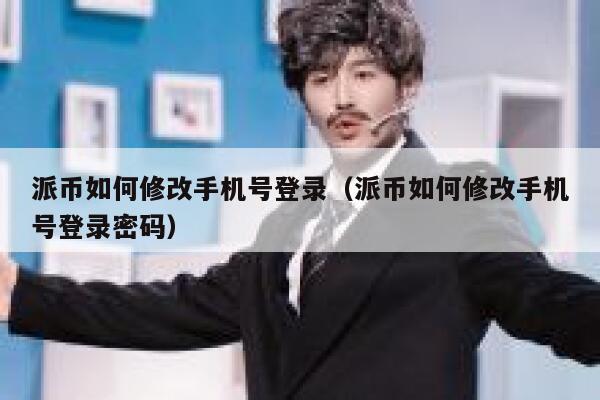 派币如何修改手机号登录（派币如何修改手机号登录密码） 第1张