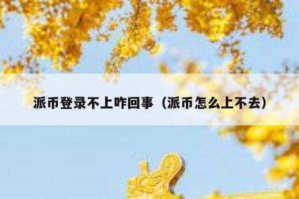 派币登录不上咋回事（派币怎么上不去） 第1张