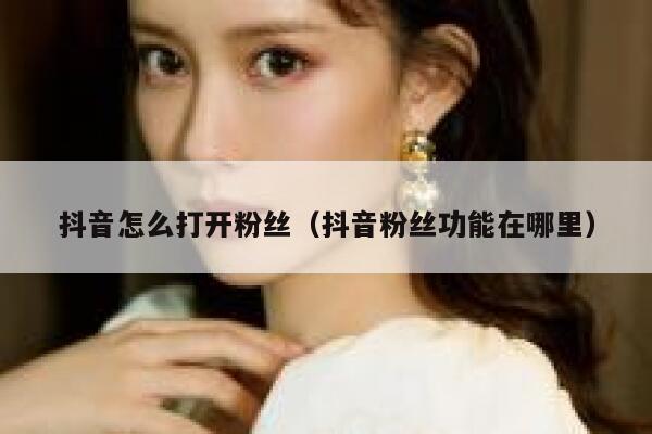 抖音怎么打开粉丝（抖音粉丝功能在哪里） 第1张