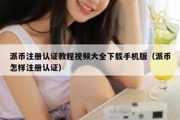 派币注册认证教程视频大全下载手机版(派币怎样注册认证) 第1张 派币注册认证教程视频大全下载手机版(派币怎样注册认证) 第1张