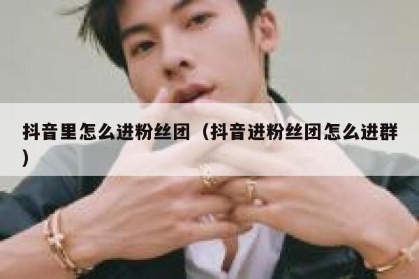 抖音里怎么进粉丝团(抖音进粉丝团怎么进群) 第1张 抖音里怎么进粉丝团(抖音进粉丝团怎么进群) 第1张