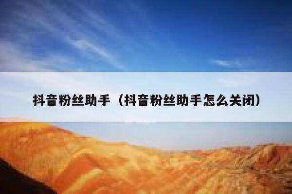抖音粉丝助手(抖音粉丝助手怎么关闭) 第1张 抖音粉丝助手(抖音粉丝助手怎么关闭) 第1张