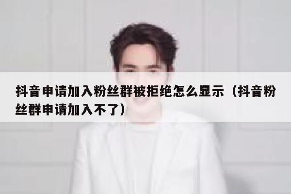 抖音申请加入粉丝群被拒绝怎么显示（抖音粉丝群申请加入不了） 第1张