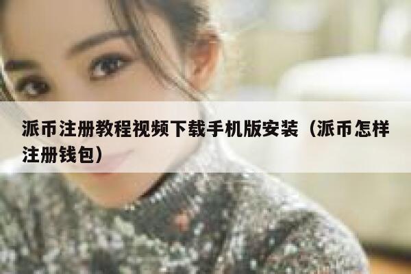 派币注册教程视频下载手机版安装（派币怎样注册钱包） 第1张