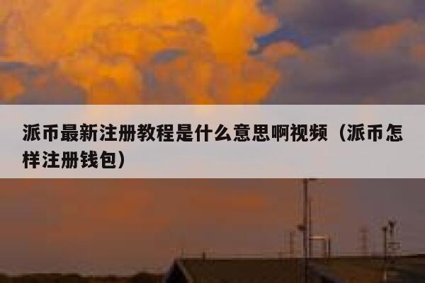 派币最新注册教程是什么意思啊视频（派币怎样注册钱包） 第1张