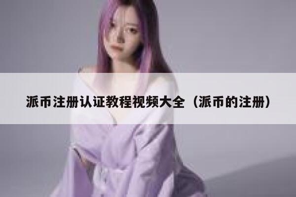 派币注册认证教程视频大全（派币的注册） 第1张