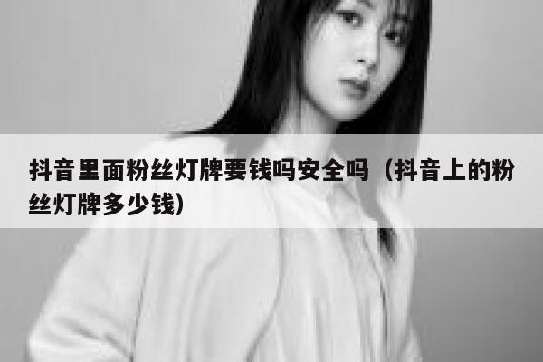 抖音里面粉丝灯牌要钱吗安全吗（抖音上的粉丝灯牌多少钱） 第1张