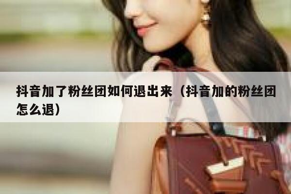 抖音加了粉丝团如何退出来（抖音加的粉丝团怎么退） 第1张