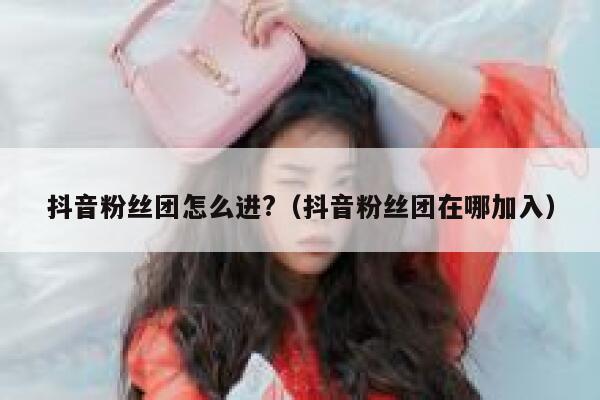 抖音粉丝团怎么进?（抖音粉丝团在哪加入） 第1张