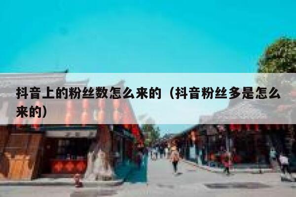 抖音上的粉丝数怎么来的（抖音粉丝多是怎么来的） 第1张