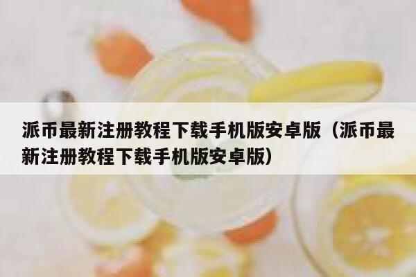 派币最新注册教程下载手机版安卓版（派币最新注册教程下载手机版安卓版） 第1张