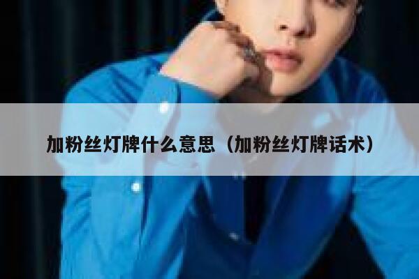 加粉丝灯牌什么意思（加粉丝灯牌话术） 第1张