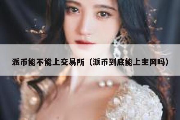 派币能不能上交易所（派币到底能上主网吗） 第1张