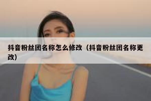 抖音粉丝团名称怎么修改（抖音粉丝团名称更改） 第1张
