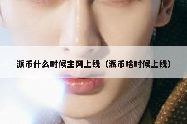 派币什么时候主网上线（派币啥时候上线） 第1张