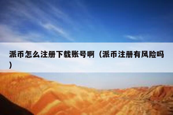派币怎么注册下载账号啊（派币注册有风险吗） 第1张
