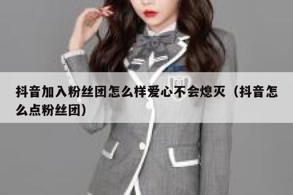 抖音加入粉丝团怎么样爱心不会熄灭（抖音怎么点粉丝团） 第1张